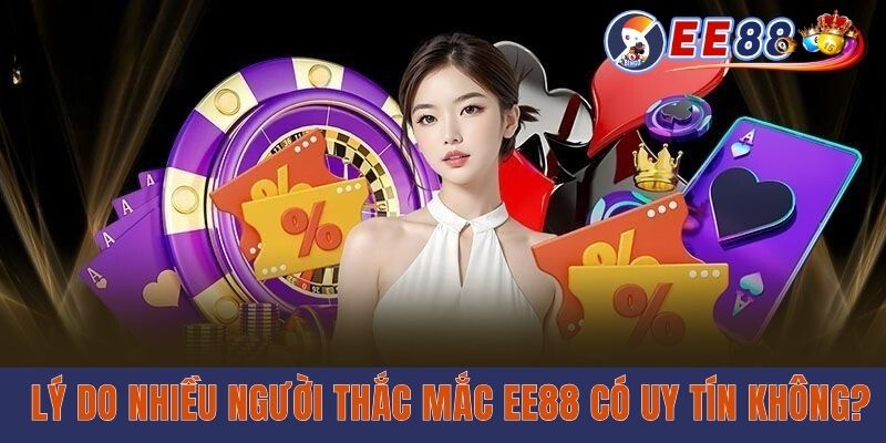 Lý do nhiều người thắc mắc EE88 có uy tín không?