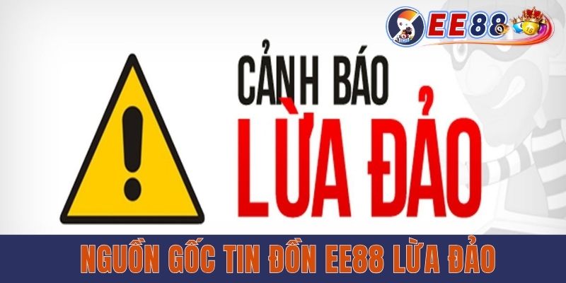 EE88 Có Lừa Đảo Không? Sáng Tỏ Về Tin Đồn Thất Thiệt Nguồn gốc tin đồn EE88 lừa đảo