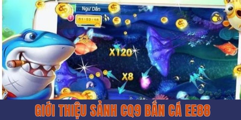 Sảnh CQ9 Bắn Cá EE88 - Thử Thách Kỹ Năng, Nhận Thưởng Khủng Giới thiệu sảnh CQ9 bắn cá EE88